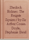 Sherlock Holmes: The Reigate Squires / by Sir Arthur Conan Doyle, Stephanie Baudet; illustrated by Arianna Bellucci.