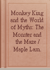 Monkey King and the World of Myths: The Monster and the Maze / Maple Lam.