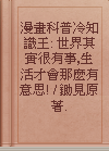 漫畫科普冷知識王: 世界其實很有事,生活才會那麼有意思! / 鋤見原著.